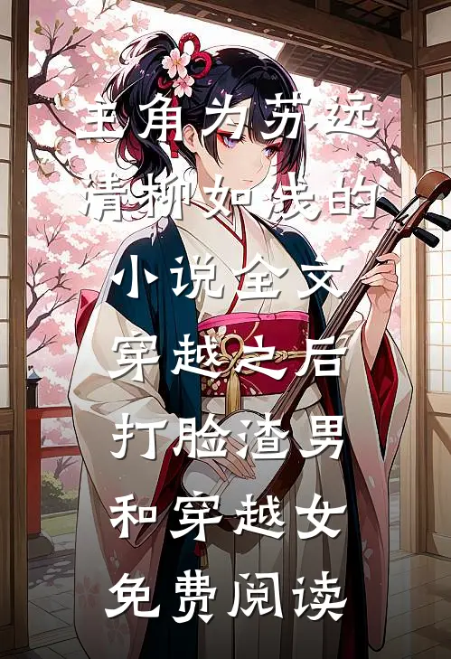 主角为苏远清柳如浅的小说全文穿越之后打脸渣男和穿越女免费阅读