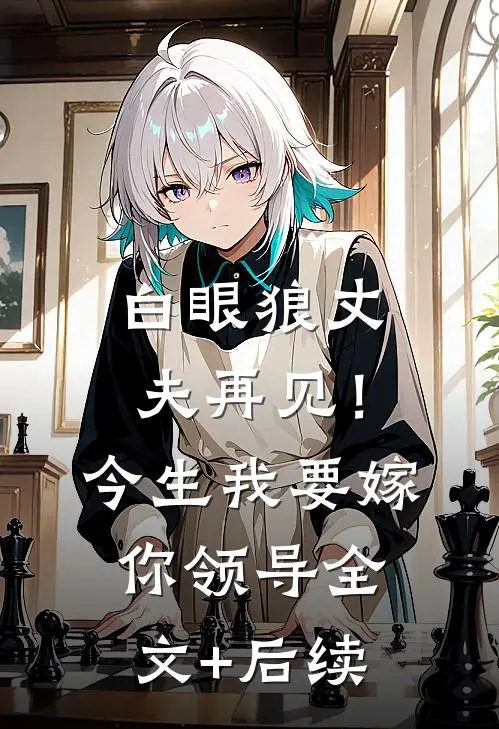 白眼狼丈夫再见！今生我要嫁你领导全文+后续