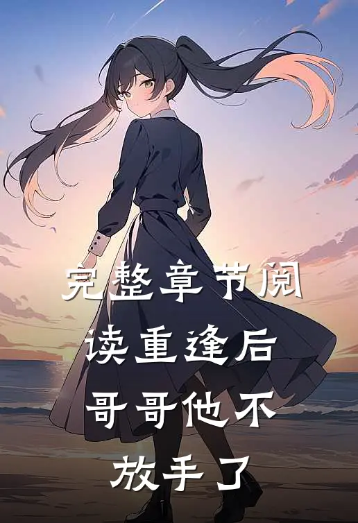 完整章节阅读重逢后，哥哥他不放手了