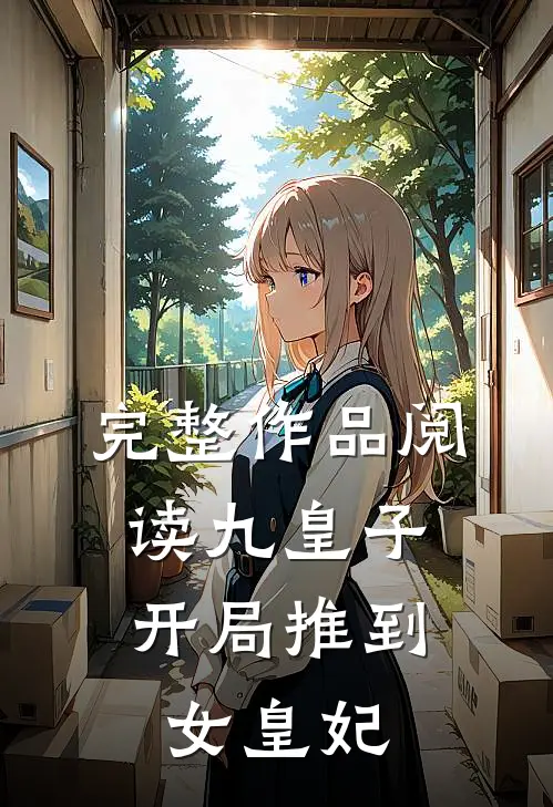 完整作品阅读九皇子：开局推到女皇妃