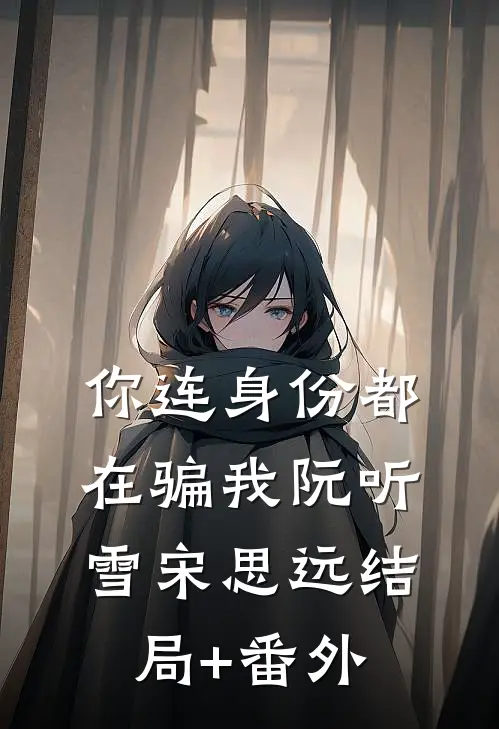 你连身份都在骗我阮听雪宋思远结局+番外