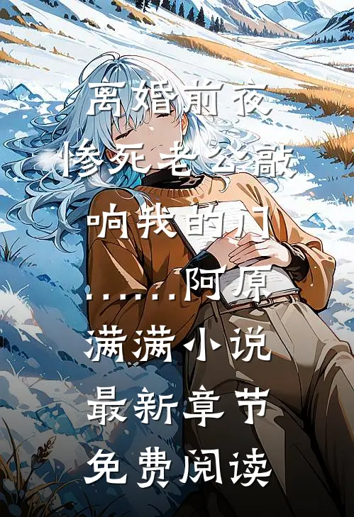 离婚前夜，惨死老公敲响我的门……阿原满满小说最新章节免费阅读