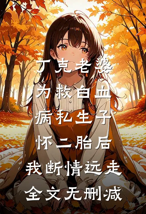 丁克老婆为救白血病私生子怀二胎后，我断情远走全文无删减