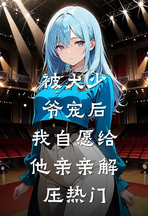 被大少爷宠后，我自愿给他亲亲解压热门