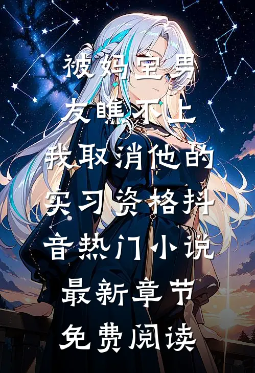 被妈宝男友瞧不上，我取消他的实习资格抖音热门小说最新章节免费阅读