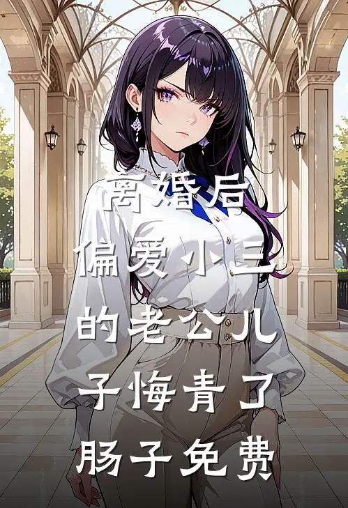 离婚后，偏爱小三的老公儿子悔青了肠子免费
