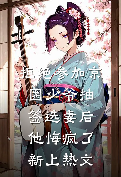 拒绝参加京圈少爷抽签选妻后，他悔疯了新上热文