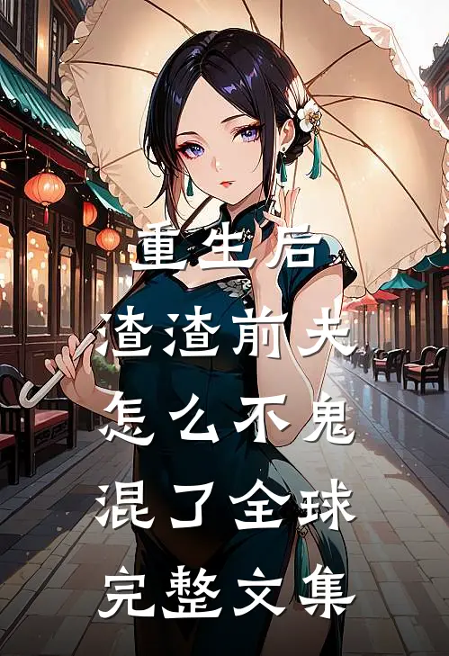 重生后，渣渣前夫怎么不鬼混了全球完整文集
