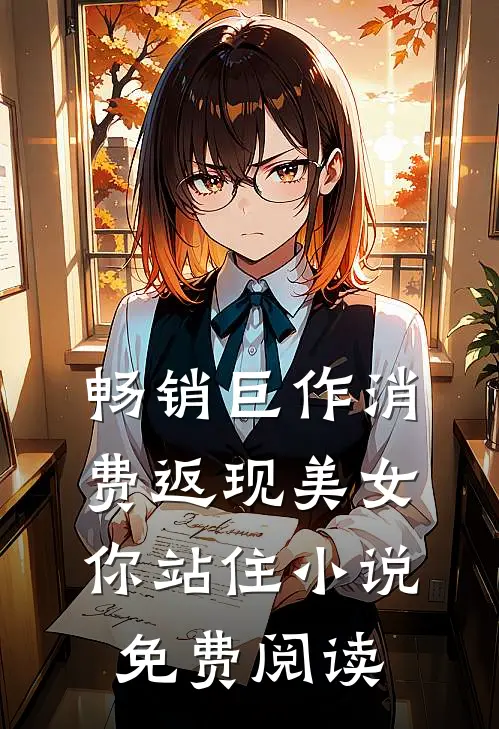 畅销巨作消费返现美女你站住小说免费阅读