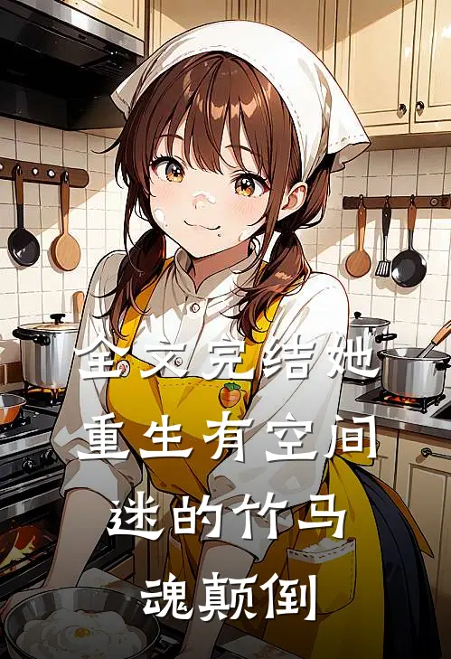 全文完结她重生有空间，迷的竹马魂颠倒
