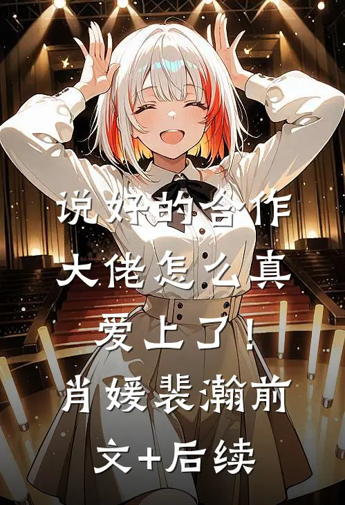 说好的合作，大佬怎么真爱上了！肖媛裴瀚前文+后续