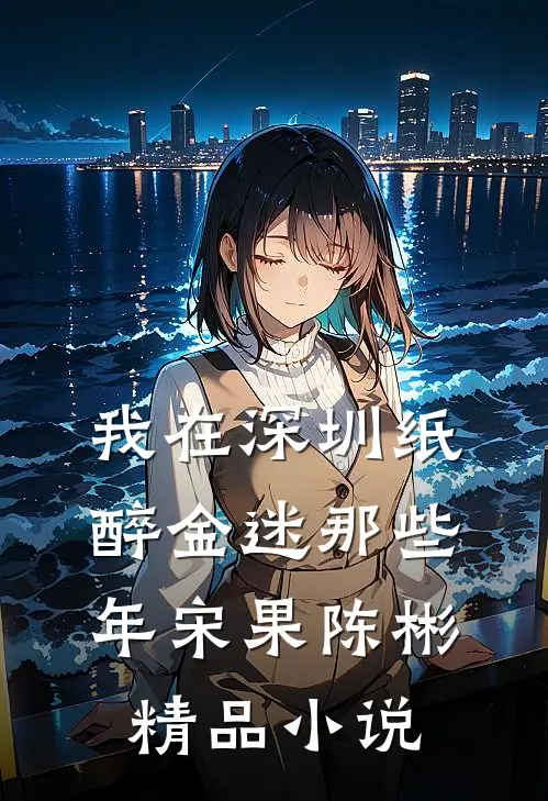 我在深圳纸醉金迷那些年宋果陈彬精品小说
