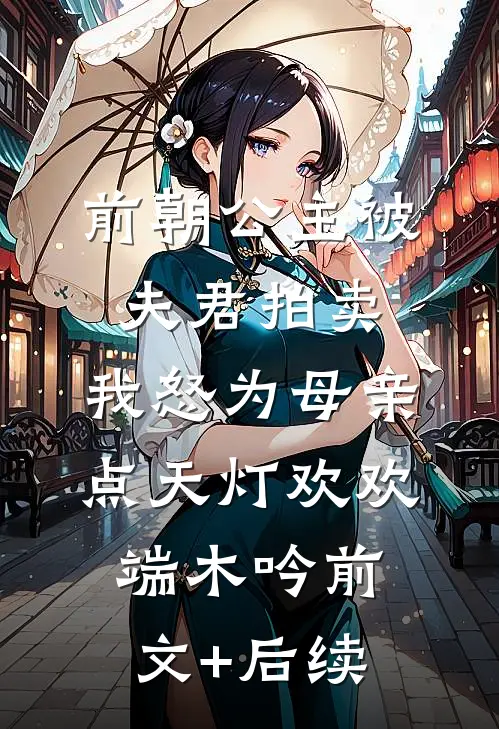 前朝公主被夫君拍卖，我怒为母亲点天灯欢欢端木吟前文+后续