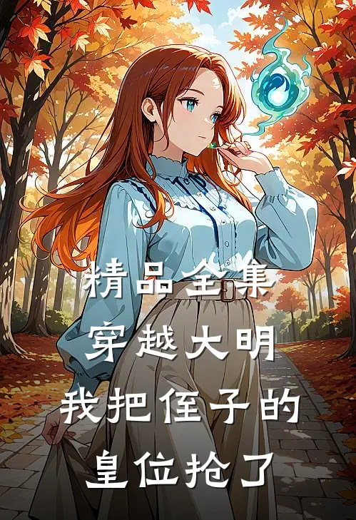 精品全集穿越大明，我把侄子的皇位抢了
