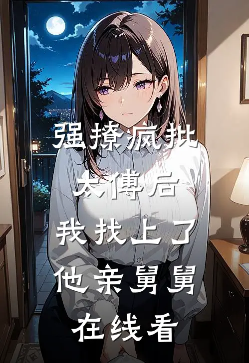 强撩疯批太傅后，我找上了他亲舅舅在线看