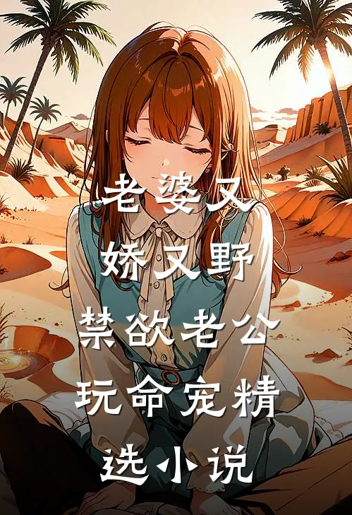 老婆又娇又野，禁欲老公玩命宠精选小说