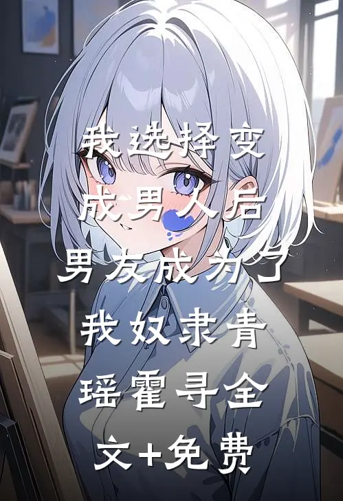我选择变成男人后，男友成为了我奴隶青瑶霍寻全文+免费