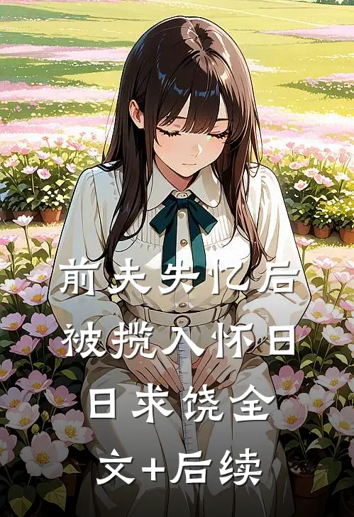 前夫失忆后，被揽入怀日日求饶全文+后续
