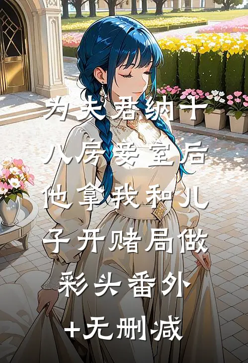 为夫君纳十八房妾室后，他拿我和儿子开赌局做彩头番外+无删减