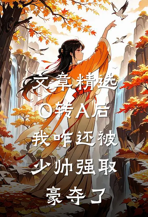 文章精选O转A后，我咋还被少帅强取豪夺了