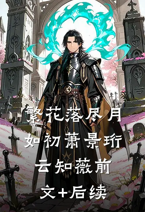 繁花落尽月如初萧景珩云知薇前文+后续