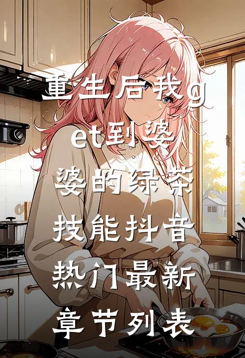 重生后我get到婆婆的绿茶技能抖音热门最新章节列表