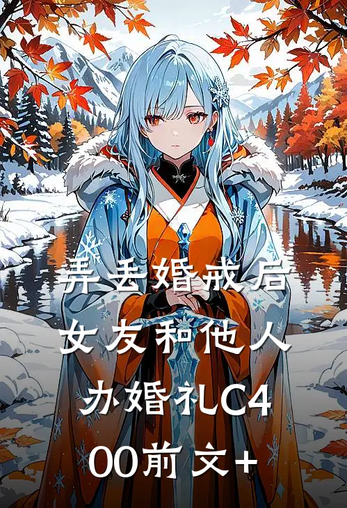 弄丢婚戒后，女友和他人办婚礼C400前文+