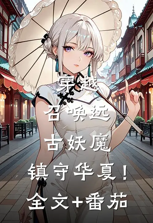 穿越：召唤远古妖魔，镇守华夏！全文+番茄