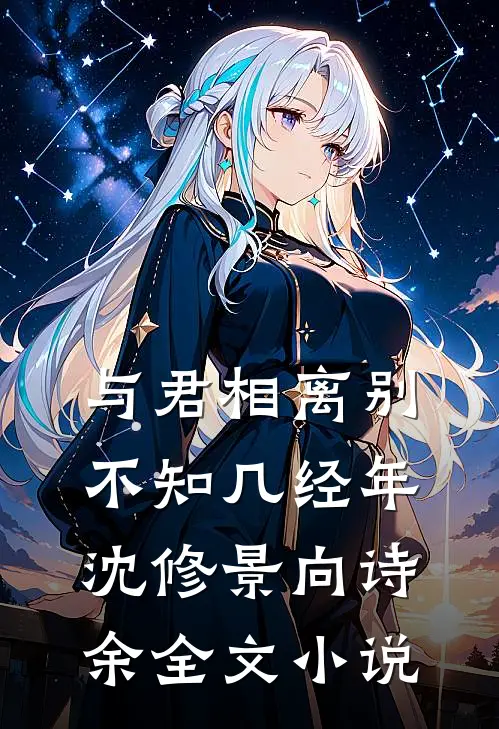 与君相离别，不知几经年沈修景向诗余全文小说