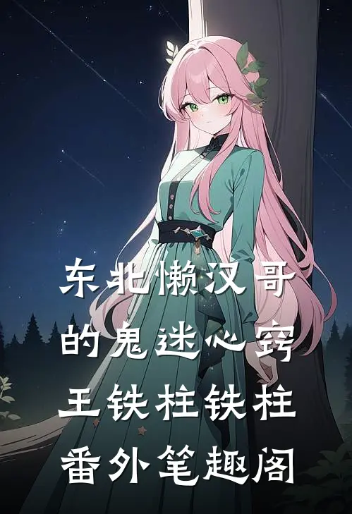 东北懒汉哥的“鬼”迷心窍：王铁柱铁柱番外笔趣阁