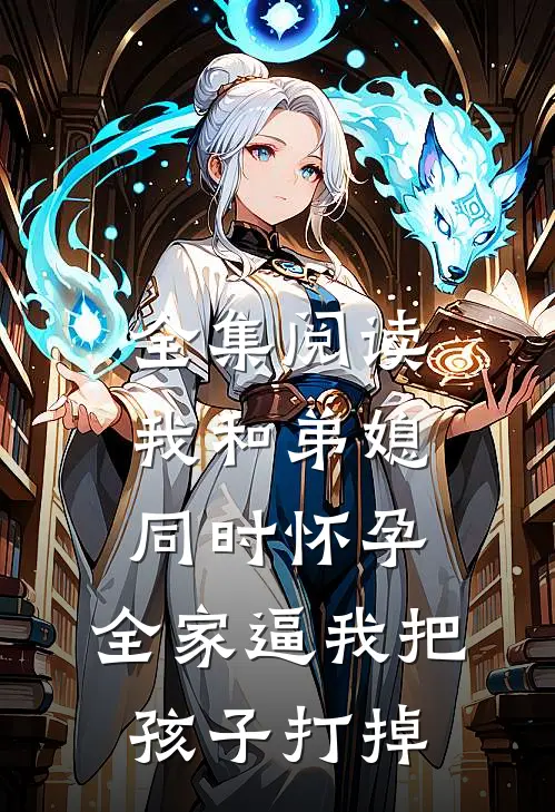 全集阅读我和弟媳同时怀孕，全家逼我把孩子打掉