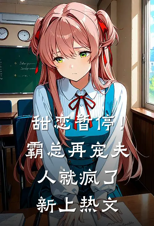 甜恋暂停！霸总再宠夫人就疯了新上热文
