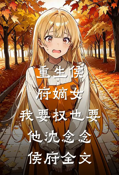 重生侯府嫡女，我要权也要他沈念念侯府全文