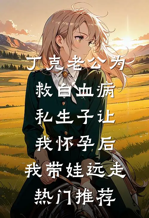 丁克老公为救白血病私生子让我怀孕后，我带娃远走热门推荐