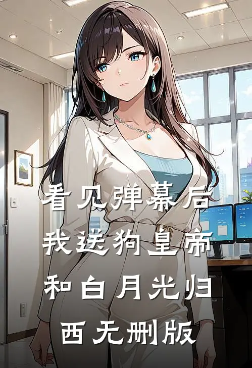 看见弹幕后，我送狗皇帝和白月光归西无删版