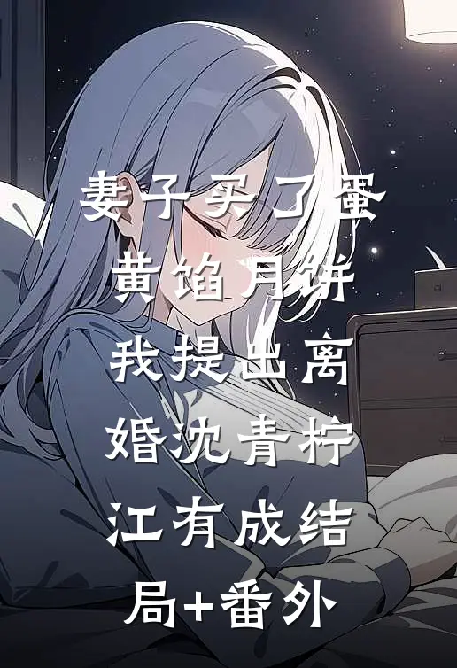 妻子买了蛋黄馅月饼，我提出离婚沈青柠江有成结局+番外