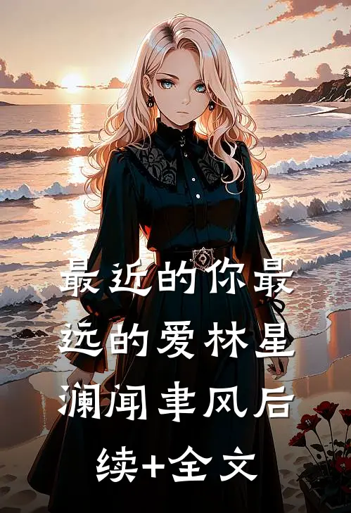 最近的你最远的爱林星澜闻聿风后续+全文