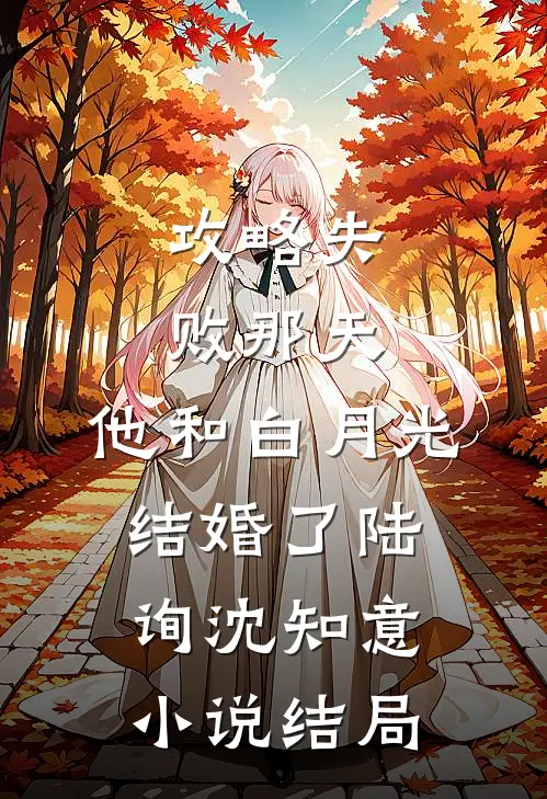 攻略失败那天，他和白月光结婚了陆询沈知意小说结局