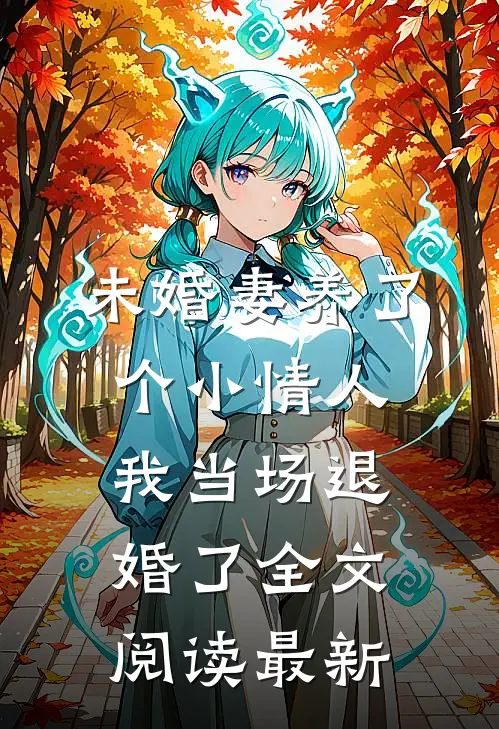 未婚妻养了个小情人，我当场退婚了全文阅读最新