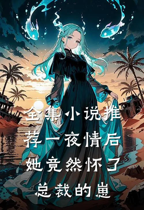 全集小说推荐一夜情后，她竟然怀了总裁的崽