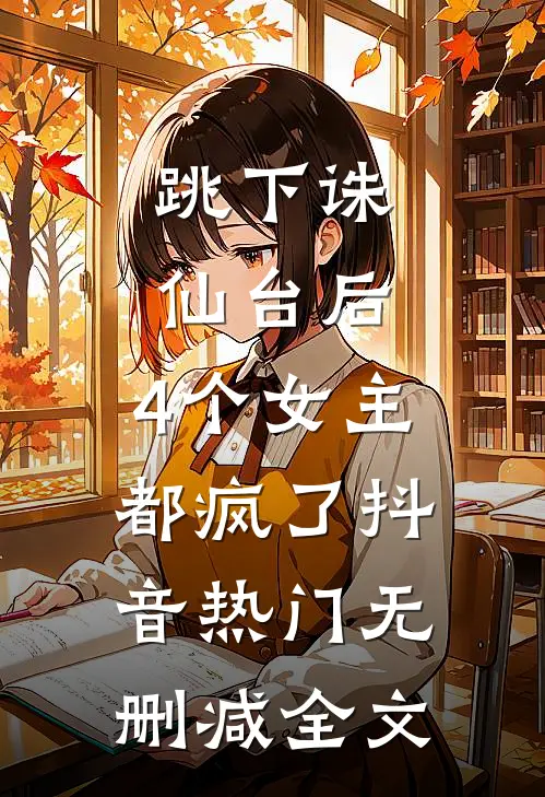 跳下诛仙台后，4个女主都疯了抖音热门无删减全文