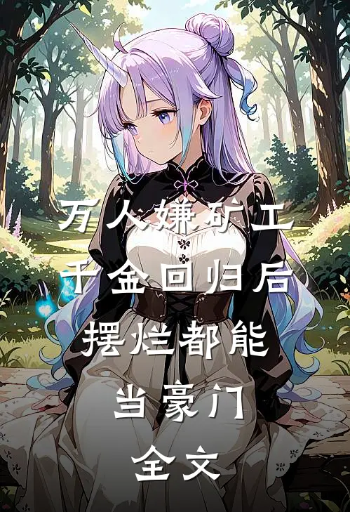 万人嫌矿工千金回归后，摆烂都能当豪门: 全文