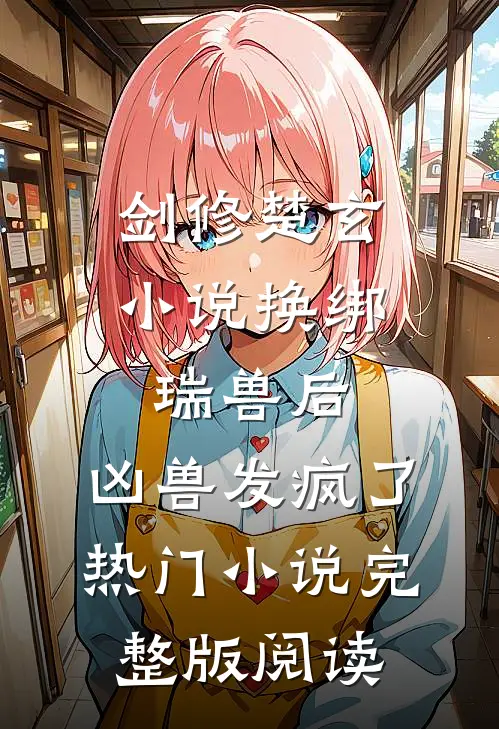 剑修楚玄小说换绑瑞兽后，凶兽发疯了热门小说完整版阅读