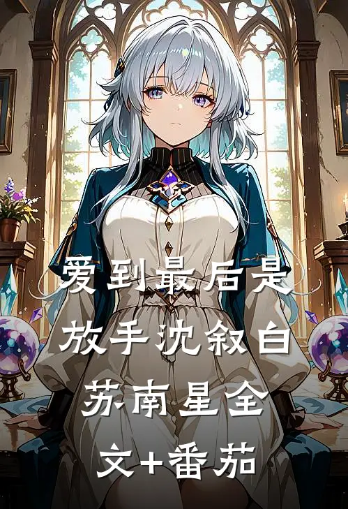 爱到最后是放手沈叙白苏南星全文+番茄