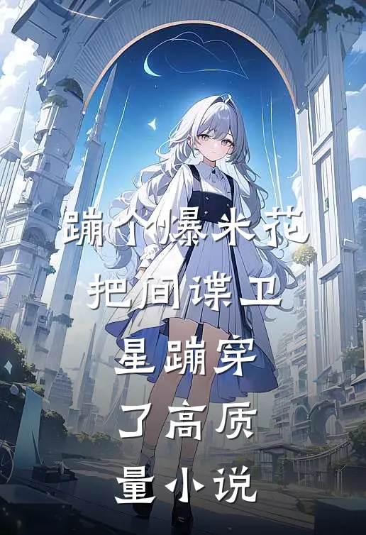 蹦个爆米花，把间谍卫星蹦穿了高质量小说
