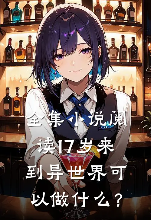 全集小说阅读17岁来到异世界可以做什么？