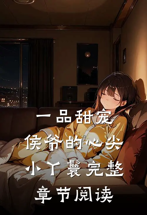 一品甜宠：侯爷的心尖小丫鬟完整章节阅读