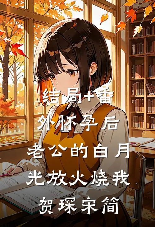 结局+番外怀孕后，老公的白月光放火烧我贺琛宋简