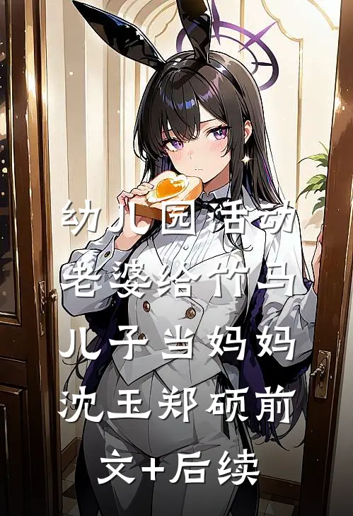 幼儿园活动，老婆给竹马儿子当妈妈沈玉郑硕前文+后续