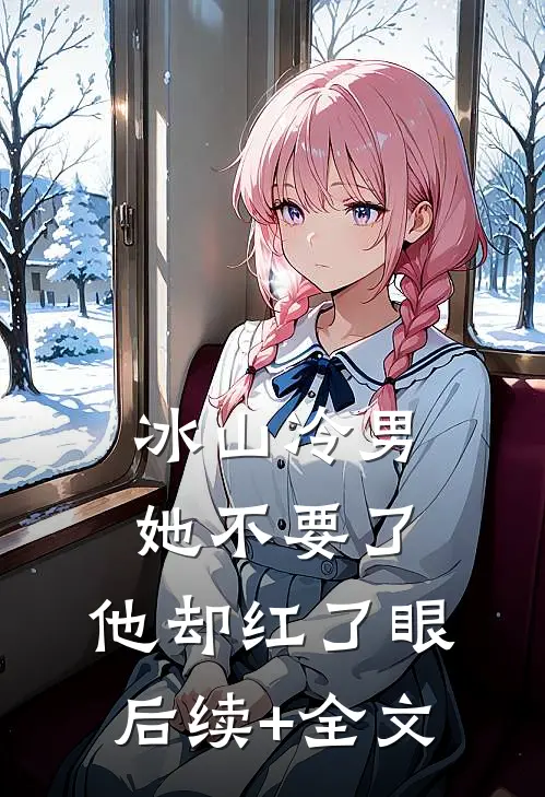 冰山冷男她不要了，他却红了眼后续+全文